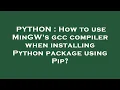 PYTHON How to use MinGW s gcc compiler when installing Python package using Pip