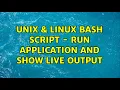 Unix Linux Bash script - run application and show live output 2 Solutions
