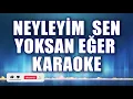 NEYLEYİM SEN YOKSAN EĞER KARAOKE