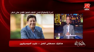مصطفى كامل يكشف تفاصيل الحالة الصحية للفنان هاني شاكر  الدكتور قال انا داخل أعمل عملية انتحارية دندنها