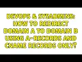 DevOps SysAdmins How to redirect domain A to domain B using A-Records and CNAME records only