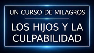 Un Curso de Milagros. Los hijos y la culpabilidad (15-07-26)