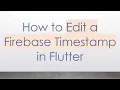 How to Edit a Firebase Timestamp in Flutter
