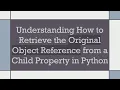 Understanding How to Retrieve the Original Object Reference from a Child Property in Python