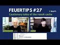 Feuertips Cautionary tales of the result cache