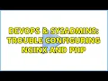 DevOps SysAdmins Trouble configuring nginx and php 2 Solutions