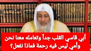 أبي قاسي القلب جدا  وتعامله معنا نحن وأمي ليس فيه رحمة فماذا نفعل الشيخ مصطفى العدوي دندنها