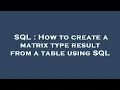 SQL How to create a matrix type result from a table using SQL