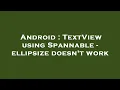 Android TextView using Spannable - ellipsize doesn t work