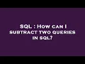 SQL How can I subtract two queries in sql