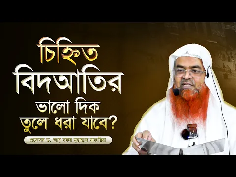 চিহ্নিত বিদআতির ভালো দিক তুলে ধরা যাবে? প্রফেসর ড. আবু বকর মুহাম্মাদ যাকারিয়া