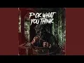 F CK WHAT YOU THINK