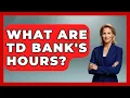 What Are TD Bank s Hours - Ask Your Bank Teller