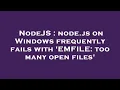 NodeJS node js on Windows frequently fails with EMFILE too many open files