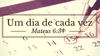 UM DIA DE CADA VEZ - MATEUS 6:34