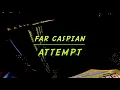 Attempt - Far Caspian