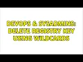 DevOps SysAdmins delete registry key using wildcards 2 Solutions