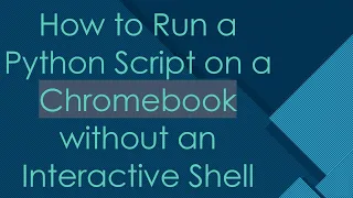How to Run a Python Script on a Chromebook without an Interactive Shell