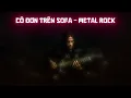 Download Lagu Cô Đơn Trên Sofa - Metal Rock Version