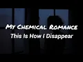 Download Lagu My Chemical Romance - This Is How I Disappear (Lyrics)