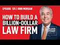John Morgan on What It Takes to Build Run a Billion-Dollar Law Firm