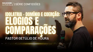 IDOLATRIA - DOMÍNIO E COERÇÃO: ELOGIOS E COMPARAÇÃO - SÉRIE CONFISSÕES | Pr. Getúlio Moura