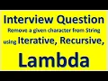 Interview Question - Remove a given character from input String from Iterative Recursive Lambda