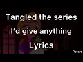 Download Lagu Tangled the series I’d give anything Lyrics😢🥺