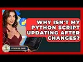 Why Isn t My Python Script Updating After Changes - Python Code School