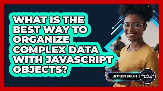 What Is The Best Way To Organize Complex Data With JavaScript Objects - JavaScript Toolkit