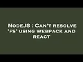 NodeJS Can t resolve fs using webpack and react