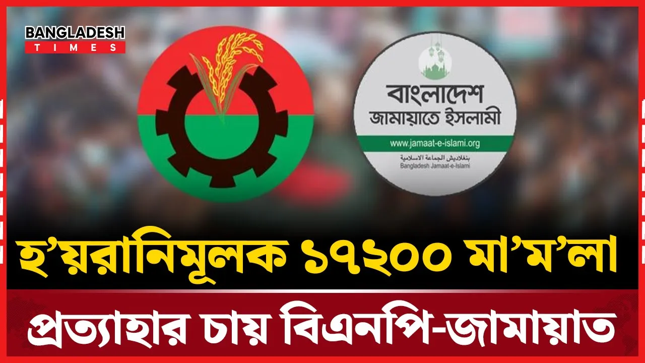 ১৭২০০ মামলা প্রত্যাহারে বিএনপি-জামায়াতের চাপ, আইন মন্ত্রণালয়ের ব্যাখ্যা