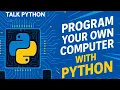 Program Your Own Computer with Python - Talk Python to Me Ep 508