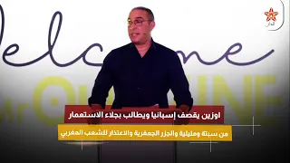 اوزين يقصف إسبانيا ويطالب بجلاء الاستعمار من سبتة ومليلية والجزر الجعفرية والاعتذار للشعب المغربي