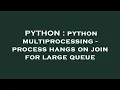 PYTHON python multiprocessing - process hangs on join for large queue
