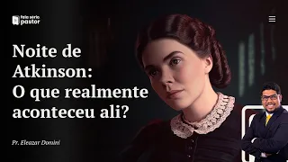 Fala sério, pastor: O que realmente aconteceu na noite de Atkinson? Por que Ellen White estava lá?