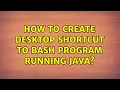 Ubuntu How to create desktop shortcut to bash program running java 2 Solutions