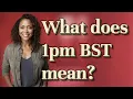 What does 1pm BST mean