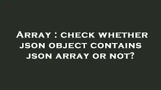 Array check whether json object contains json array or not