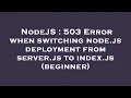 NodeJS 503 Error when switching node js deployment from server js to index js beginner