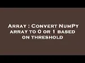 Array Convert NumPy array to 0 or 1 based on threshold