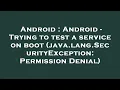 Android Android - Trying to test a service on boot java lang SecurityException Permission Denial