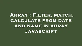 Array Filter match calculate from date and name in array javascript
