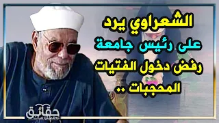 ذكاء الشعراوي في الرد على رئيس جامعة رفض دخول الفتيات المحجبات شاهد الابداع في فن الإقناع 