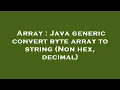 Array Java generic convert byte array to string Non hex decimal