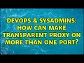 DevOps SysAdmins How can make transparent proxy on more than one port
