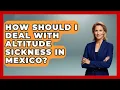 How Should I Deal With Altitude Sickness In Mexico - Pocket Friendly Adventures