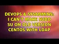 DevOps SysAdmins I can t make sudo su on old version CentOS with LDAP