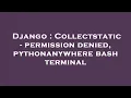 Django Collectstatic - permission denied pythonanywhere bash terminal