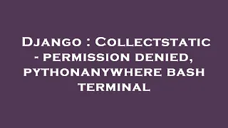 Django Collectstatic - permission denied pythonanywhere bash terminal